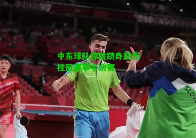 中东球队惊险跻身亚洲桂冠赛事半决赛