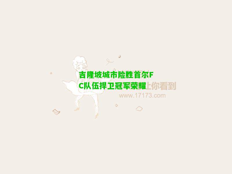 吉隆坡城市险胜首尔FC队伍捍卫冠军荣耀
