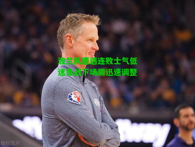 波兰队遭遇连败士气低迷备战下场需迅速调整