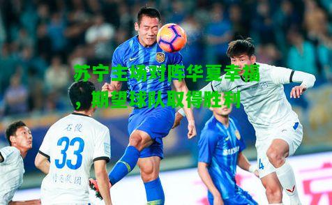 苏宁主场对阵华夏幸福，期望球队取得胜利