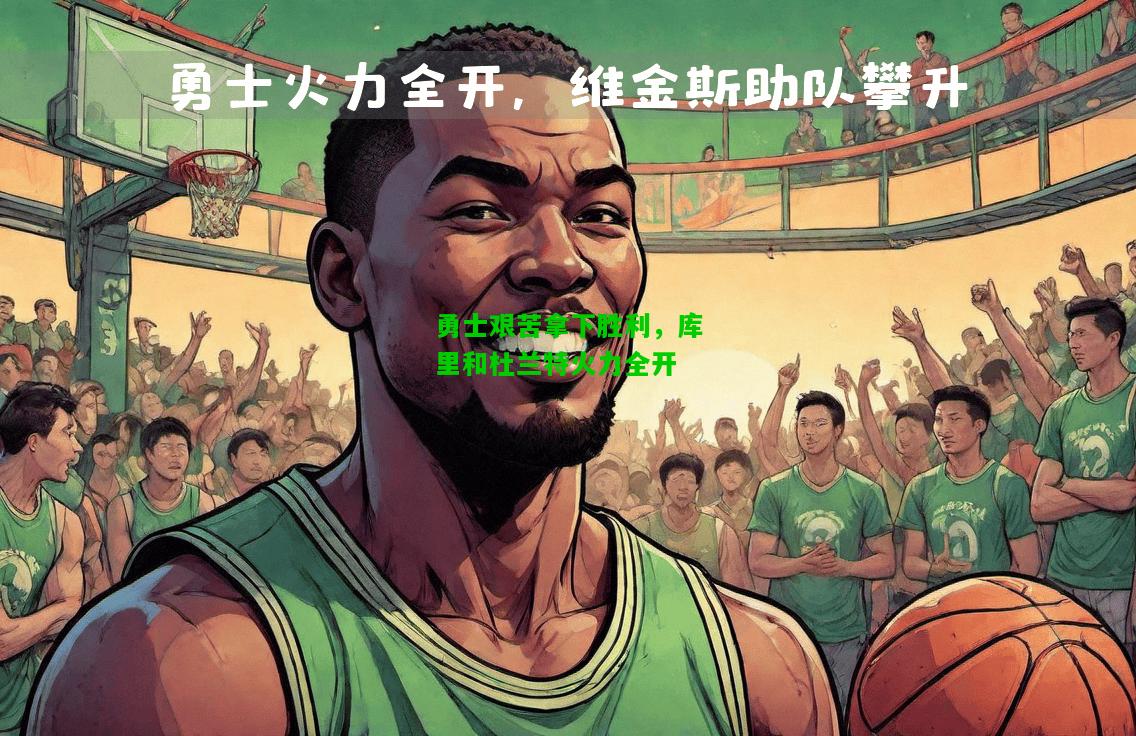 勇士艰苦拿下胜利，库里和杜兰特火力全开