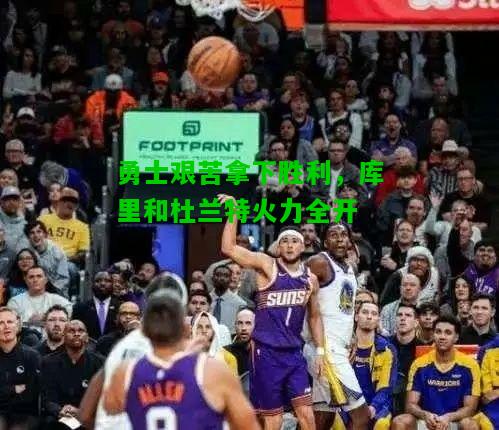 勇士艰苦拿下胜利，库里和杜兰特火力全开