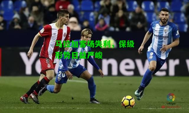 马拉加客场失利，保级形势日益严峻