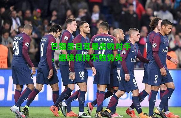 巴黎圣日耳曼击败对手，继续保持不败势头