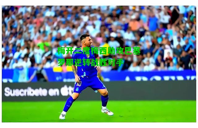 梅开二度梅西助攻巴塞罗那逆转战胜对手
