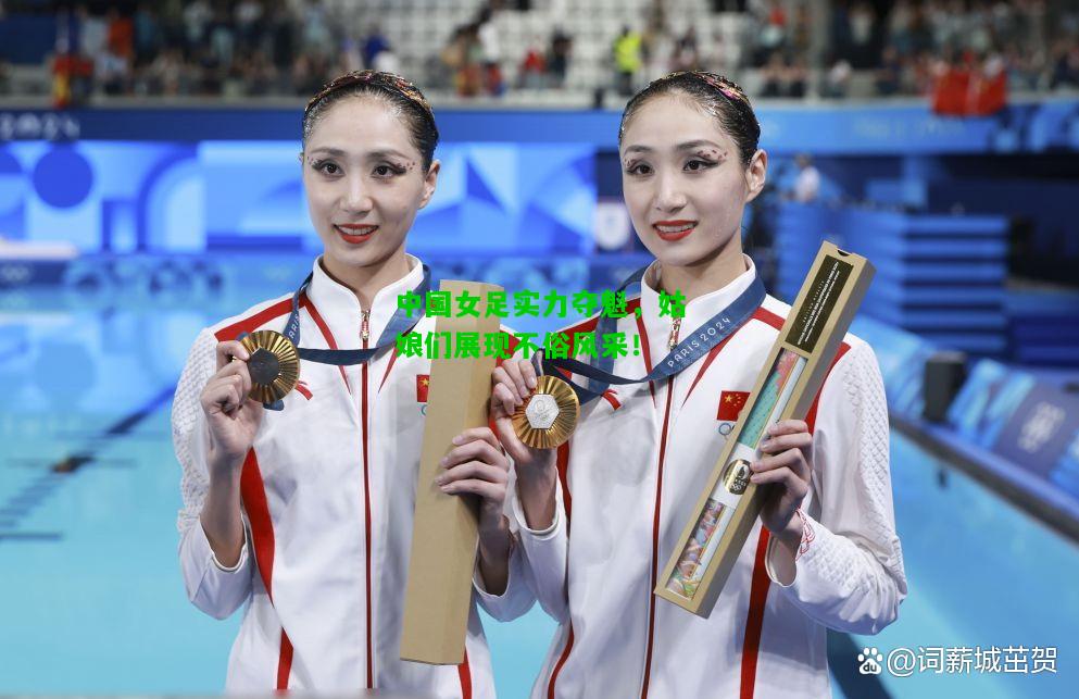 中国女足实力夺魁，姑娘们展现不俗风采！