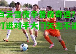 白云雪夜辛普森奇遇？打进对手大门矢志不渝