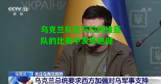 乌克兰队在与拉脱维亚队的比赛中发挥稳健