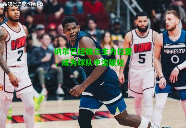 纳尔已经确立主力位置，成为球队中流砥柱