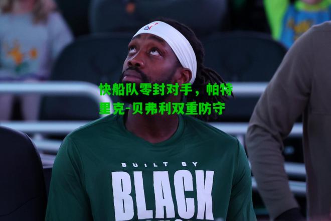 快船队零封对手，帕特里克-贝弗利双重防守