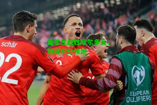 爱尔兰战胜摩尔多瓦，取得积分领跑