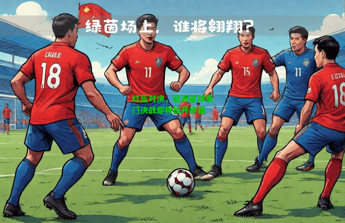 红蓝对决，亚洲足球豪门决战即将拉开序幕