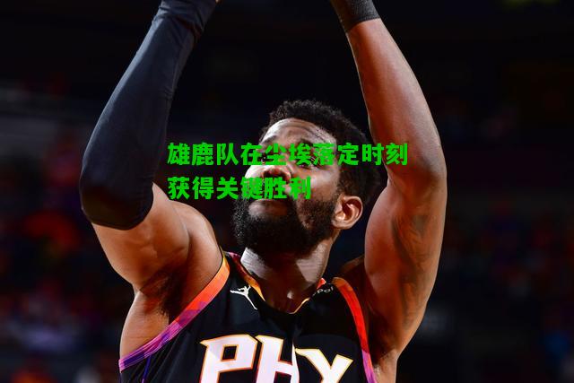 雄鹿队在尘埃落定时刻获得关键胜利