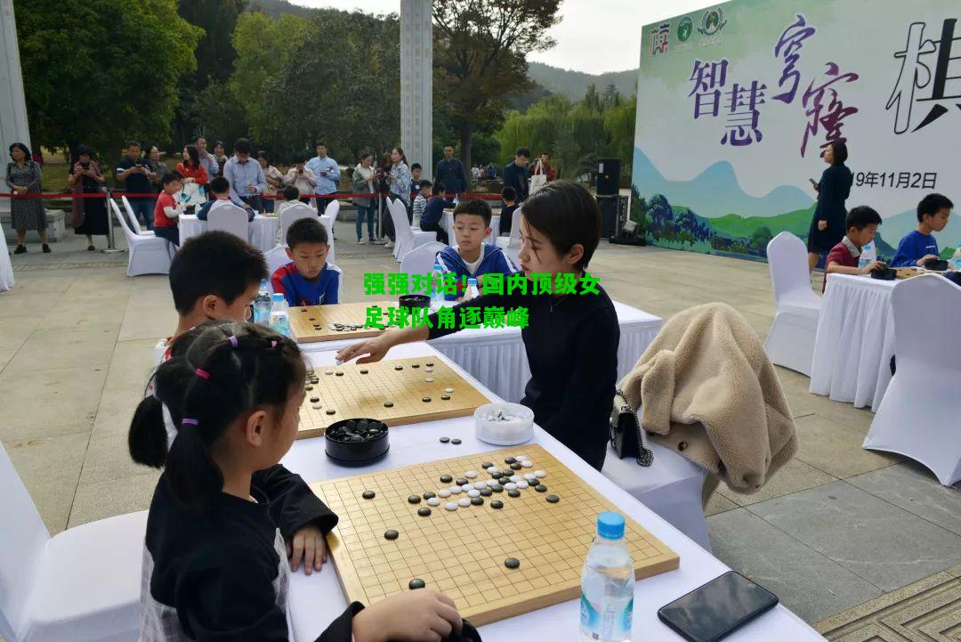 强强对话！国内顶级女足球队角逐巅峰