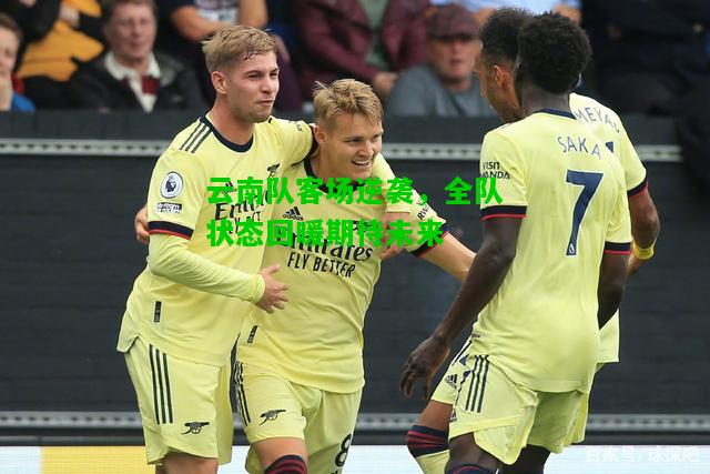 云南队客场逆袭，全队状态回暖期待未来