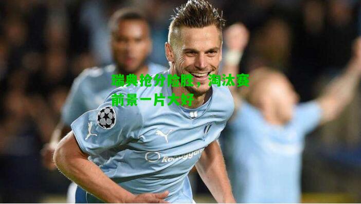 瑞典抢分险胜，淘汰赛前景一片大好