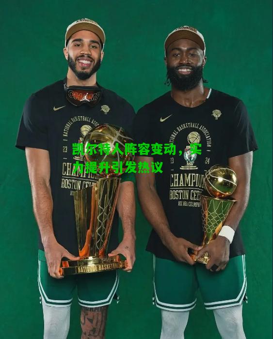 凯尔特人阵容变动，实力提升引发热议