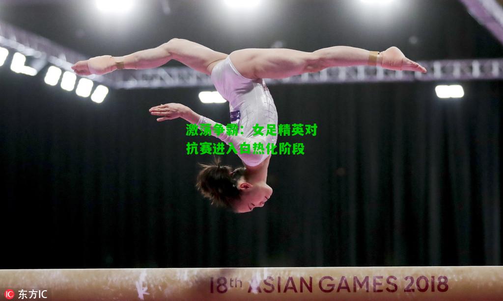 激荡争霸：女足精英对抗赛进入白热化阶段