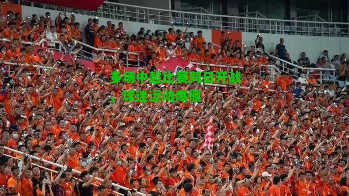 多场中超比赛同日开战，球迷运动爆棚