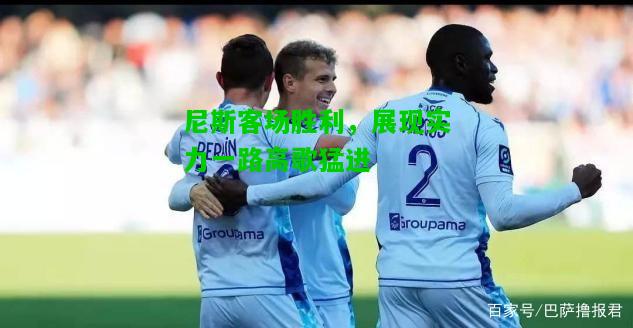 尼斯客场胜利，展现实力一路高歌猛进