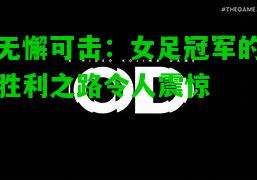 无懈可击：女足冠军的胜利之路令人震惊