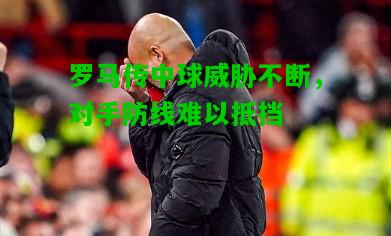 罗马传中球威胁不断，对手防线难以抵挡
