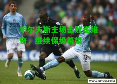 华尔夫斯主场击败诺维奇，继续保级希望