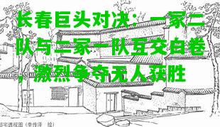 长春巨头对决：一冢二队与二冢一队互交白卷，激烈争夺无人获胜