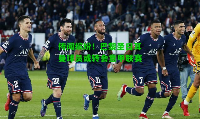 传闻缤纷！巴黎圣日耳曼球员或转会意甲联赛