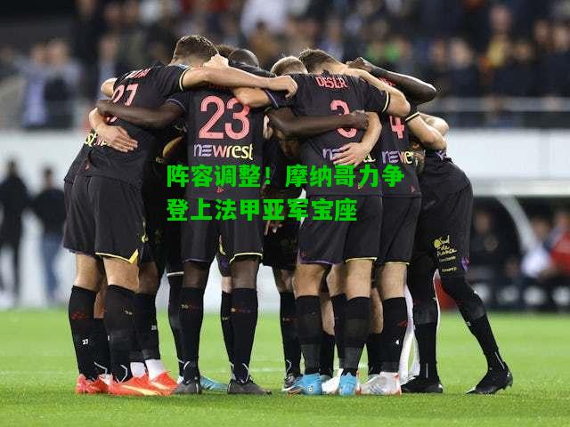 阵容调整！摩纳哥力争登上法甲亚军宝座