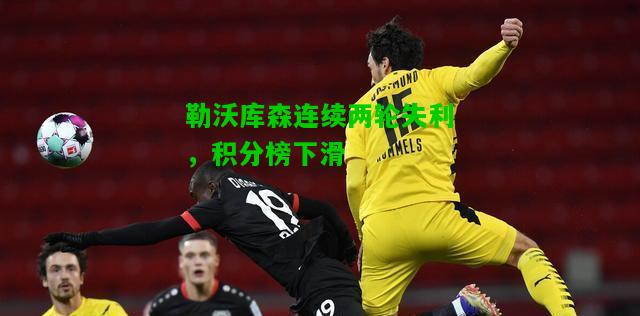 勒沃库森连续两轮失利，积分榜下滑