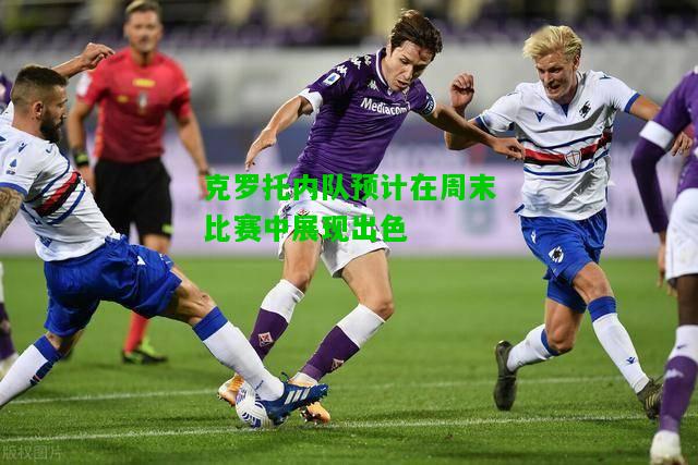 克罗托内队预计在周末比赛中展现出色