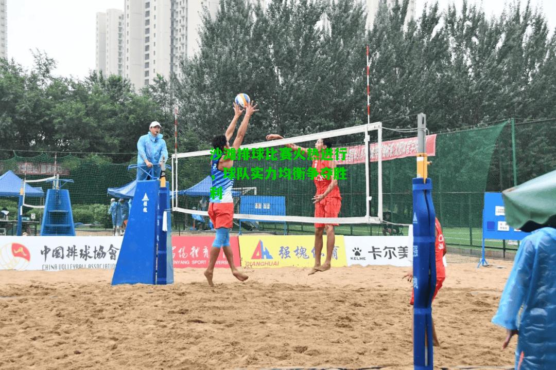 沙滩排球比赛火热进行，球队实力均衡争夺胜利