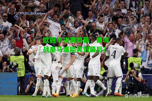 欧冠半决赛揭幕，曼城战皇马谁能笑到最后？