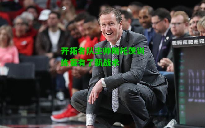 开拓者队主帅斯托茨训练赛有了新战术