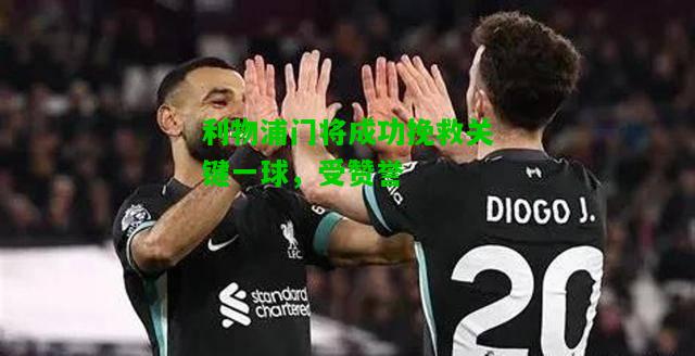利物浦门将成功挽救关键一球，受赞誉