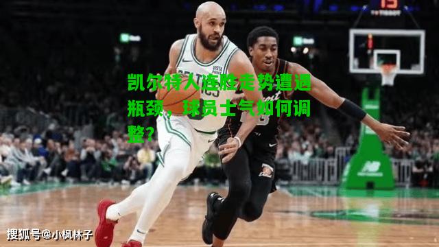 凯尔特人连胜走势遭遇瓶颈，球员士气如何调整？