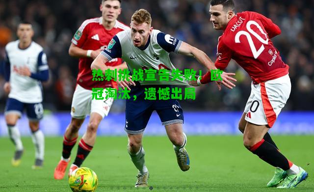热刺挑战宣告失败！欧冠淘汰，遗憾出局