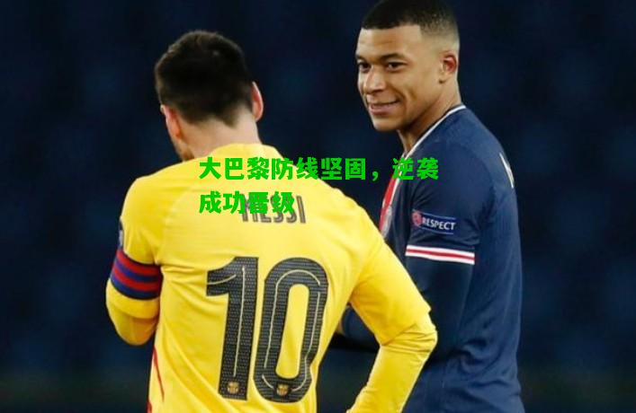 大巴黎防线坚固，逆袭成功晋级