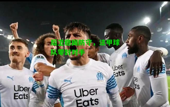 后卫稳固防守，法甲球队零封对手