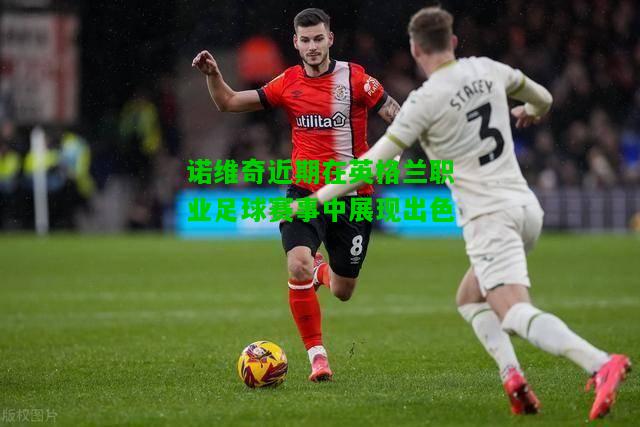 诺维奇近期在英格兰职业足球赛事中展现出色