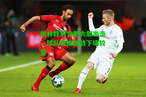 柏林胜利合肥大胆出击，球队积极备战下场较量