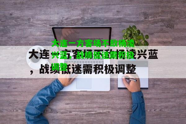 大连一方客场不敌杨凌兴蓝，战绩低迷需积极调整