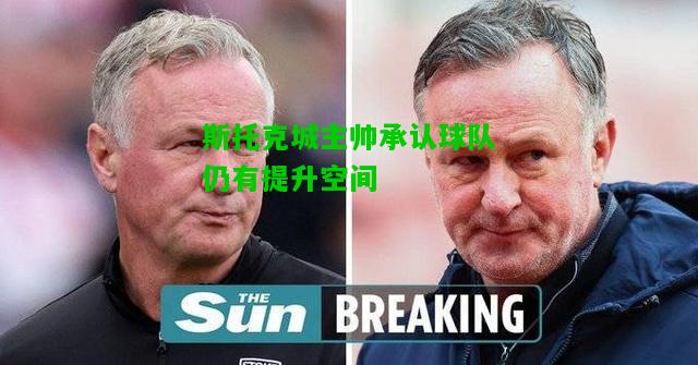 斯托克城主帅承认球队仍有提升空间
