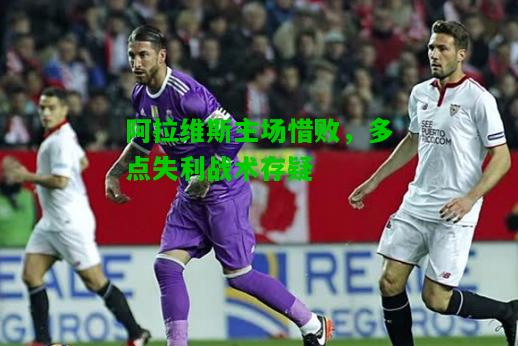 阿拉维斯主场惜败，多点失利战术存疑