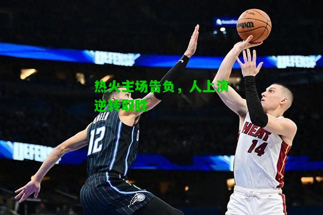 热火主场告负，人上演逆转取胜